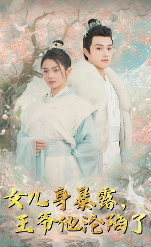 女儿身暴露，王爷他沦陷了（99集）百亿短剧抢先看