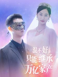 混不好只能继承万亿家产（98集）全集一次看完