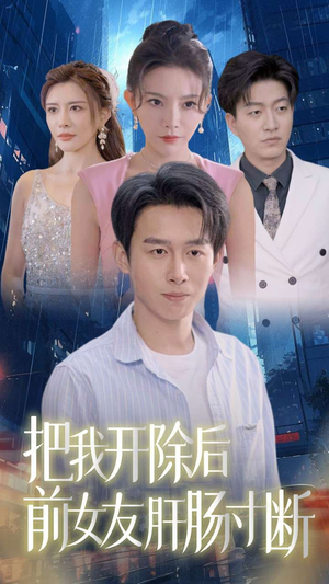 把我开除后前女友肝肠寸断（80集）短剧太精彩