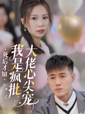 死后才知我是疯批大佬心尖宠（66集）精彩短剧随心推