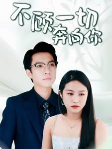 不顾一切奔向你（69集）热门短剧追不停
