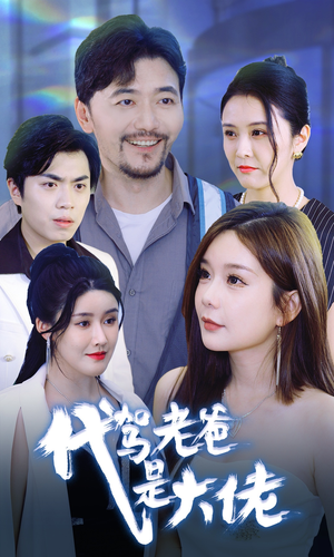 代驾老爸是大佬（65集）精彩短剧下载