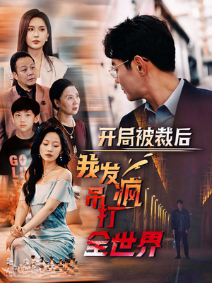 开局被裁后我发疯吊打全世界（52集）1-102集