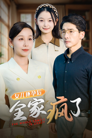 女儿怀孕后全家疯了（30集）精彩短剧追不停
