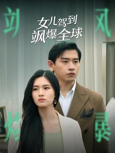 女儿驾到飒爆全球（100集）精彩短剧分享。