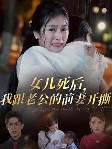 女儿死后，我跟老公的前妻开撕（57集）火热短剧抢先看