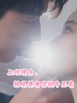 上班摸鱼，被总裁老公抓个正着（60集）在哪里可以全集