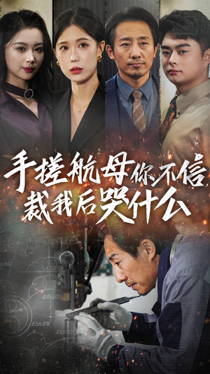 手搓航母你不信裁我后哭什么（61集）短剧后续更精彩