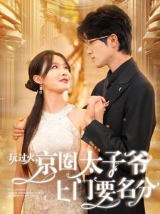 玩过火，京圈太子爷上门要名分（97集）精彩短剧分享。