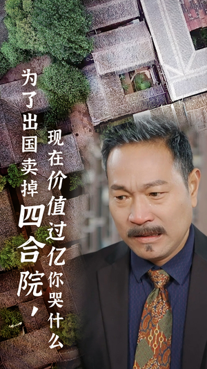 为了出国卖掉四合院，现在价值过亿你哭什么（30集）超火热门短剧