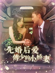 先婚后爱傅少的小娇妻（95集）这部短剧太好看