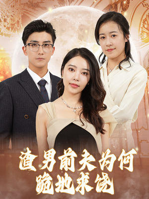 渣男前夫为何跪地求饶（30集）亿万短剧抢先看
