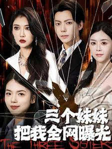 三个妹妹把我全网曝光（100集）精彩短剧上线