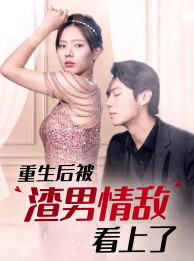 重生后被渣男情敌看上了（97集）在哪里看