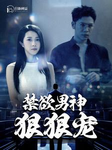 禁欲男神狠狠宠（100集）免费短剧片段