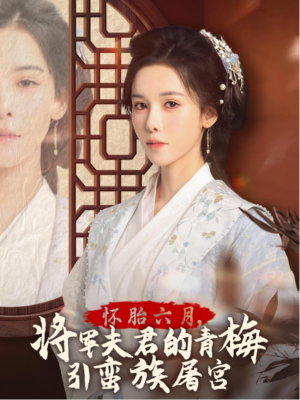 怀胎六月，将军夫君的青梅引蛮族屠宫（36集）精彩短剧上线