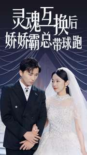 灵魂互换后娇娇霸总带球跑（84集）我全都看完了