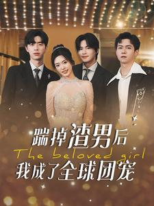 踹掉渣男后我成了全球团宠（90集）全剧免费观看