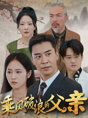 乘风破浪的父亲（73集）最新上映的短剧