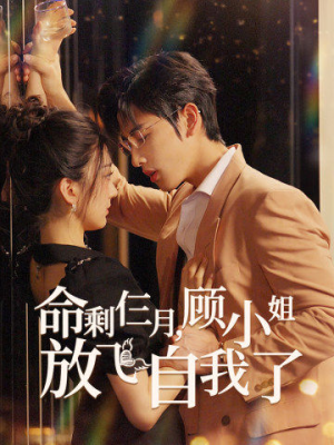 命剩仨月，顾小姐放飞自我了（36集）热门短剧大全