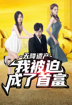 天降遗产，我被迫成了首富（73集）热门火爆短剧