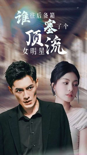 谁往后备箱塞了个顶流女明星（80集）最火短剧热播中