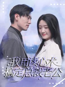 我用读心术搞定总裁老公（77集）热门短剧追不停