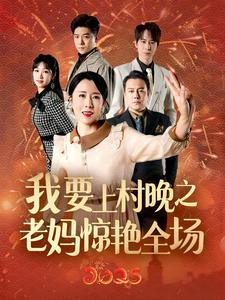 我要上村晚之老妈惊艳全场（60集）最新热播短剧
