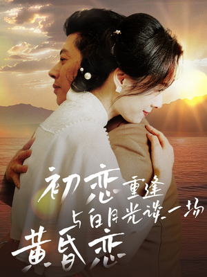 初恋重逢与白月光谈一场黄昏恋（80集） 精彩短剧上线