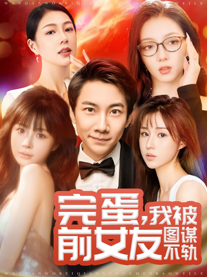 完蛋我被前女友图谋不轨（91集） 短剧小说在线看