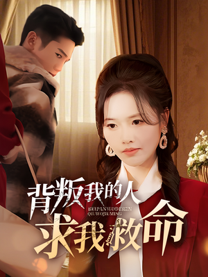 背叛我的人求我救命（55集） 精彩短剧抢先看