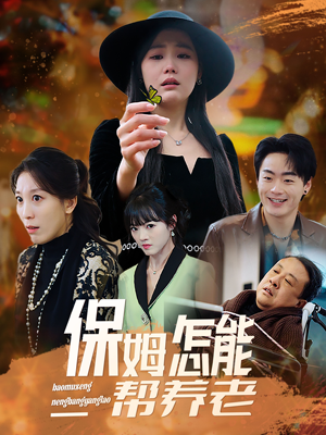 保姆怎能帮养老（31集） 火热短剧抢先看