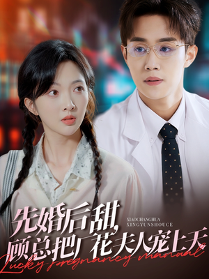 先婚后甜，顾总把厂花夫人宠上天（78集）热门短剧抢先看