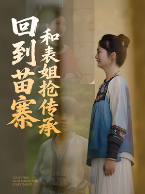 回到苗寨和表姐抢传承（43集）爆火短剧抢先看