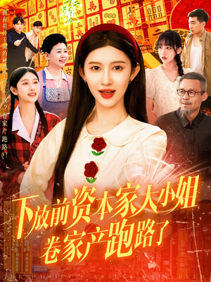 下放前资本家大小姐卷家产跑路了（106集）免费看全网短剧