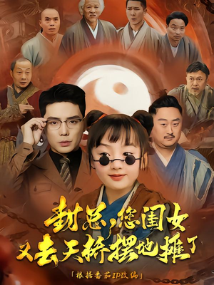 封总您闺女又去天桥摆摊了（62集）最火短剧推荐