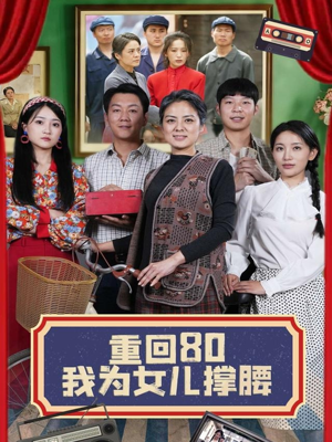 重回80我为女儿撑腰（55集）全网短剧抢先看