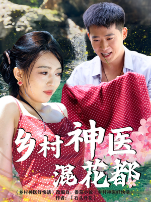 乡村神医混花都（82集）最新上映的短剧