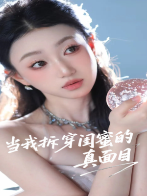 当我拆穿闺蜜的真面目（60集）精彩短剧后续