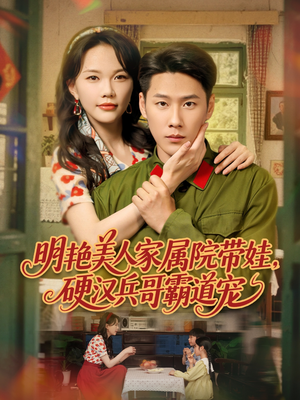 明艳美人家属院带娃，硬汉兵哥霸道宠（83集）分享好看短剧