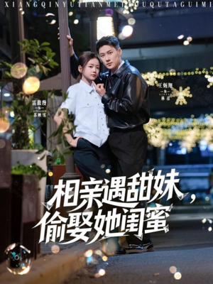 相亲遇甜妹，偷娶她闺蜜（118集）一起追生活短剧