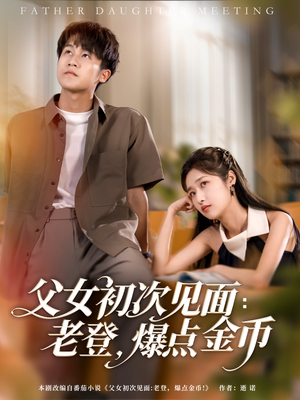 父女初次见面：老登，爆点金币（82集）最近很火的短剧