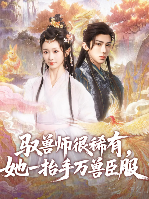 驭兽师很稀有她一抬手万兽臣服（87集）热门短剧又来了