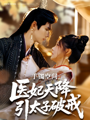 手镯空间：医妃天降引太子破戒（90集）精彩短剧看不停