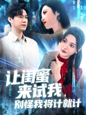 让闺蜜来试我，别怪我将计就计（117集）短剧太上头了