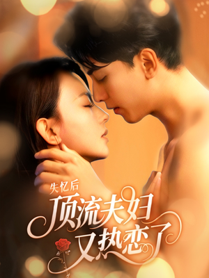 失忆后顶流夫妇又热恋了（57集）直接看到大结局