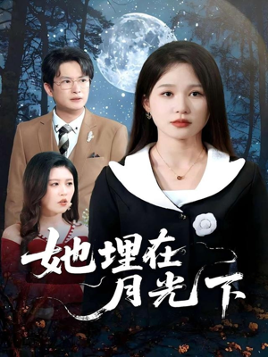 她埋在月光下（52集）原创精彩短剧