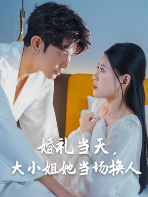 婚礼当天，大小姐她当场换人（30集）短剧精彩绝伦