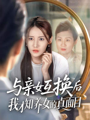 与亲女互换后我才知养女的真面目（35集）精彩好看的短剧