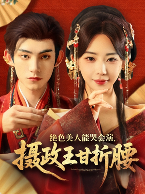 绝色美人能哭会演摄政王甘折腰（84集）免费短剧看全集